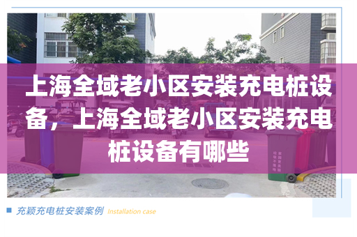 上海全域老小区安装充电桩设备，上海全域老小区安装充电桩设备有哪些