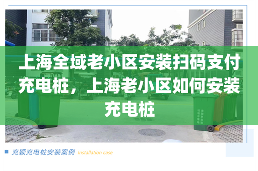 上海全域老小区安装扫码支付充电桩，上海老小区如何安装充电桩