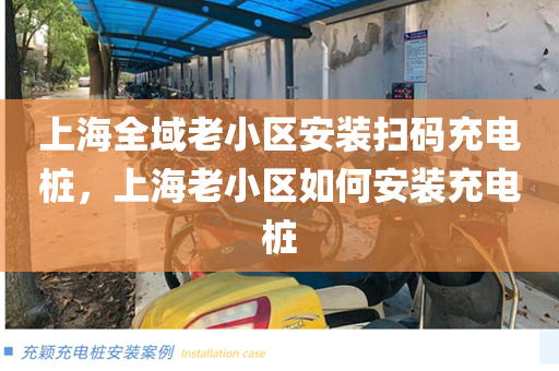 上海全域老小区安装扫码充电桩，上海老小区如何安装充电桩