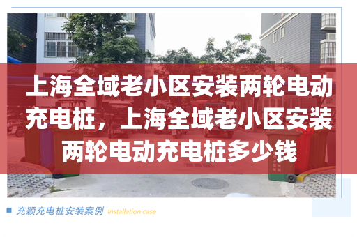 上海全域老小区安装两轮电动充电桩，上海全域老小区安装两轮电动充电桩多少钱