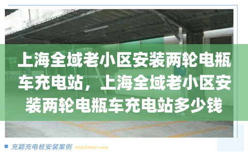 上海全域老小区安装两轮电瓶车充电站，上海全域老小区安装两轮电瓶车充电站多少钱