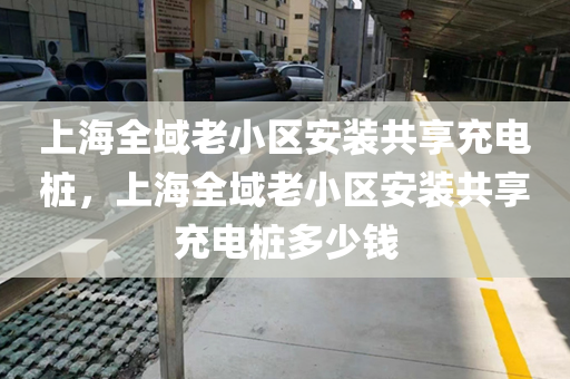上海全域老小区安装共享充电桩，上海全域老小区安装共享充电桩多少钱