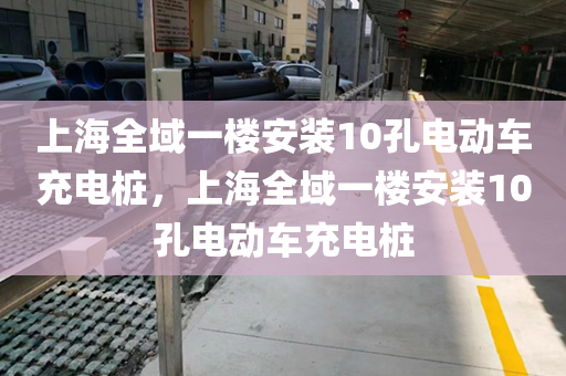 上海全域一楼安装10孔电动车充电桩，上海全域一楼安装10孔电动车充电桩