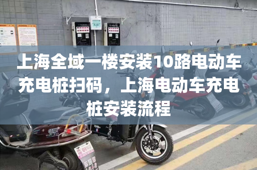 上海全域一楼安装10路电动车充电桩扫码，上海电动车充电桩安装流程