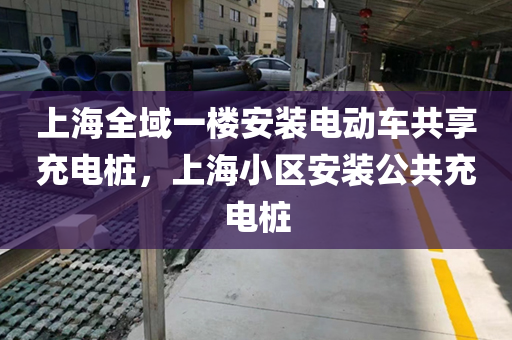 上海全域一楼安装电动车共享充电桩，上海小区安装公共充电桩
