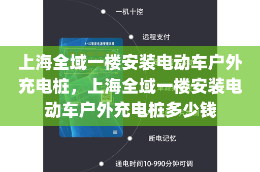 上海全域一楼安装电动车户外充电桩，上海全域一楼安装电动车户外充电桩多少钱