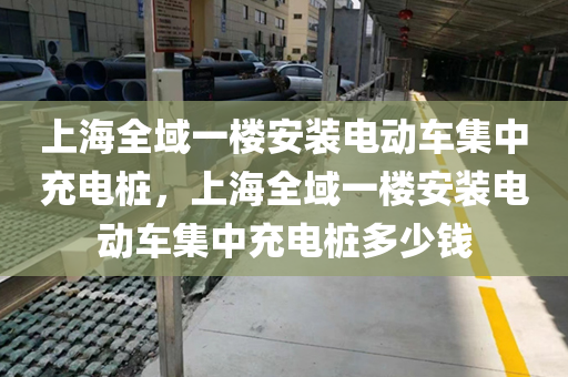 上海全域一楼安装电动车集中充电桩，上海全域一楼安装电动车集中充电桩多少钱