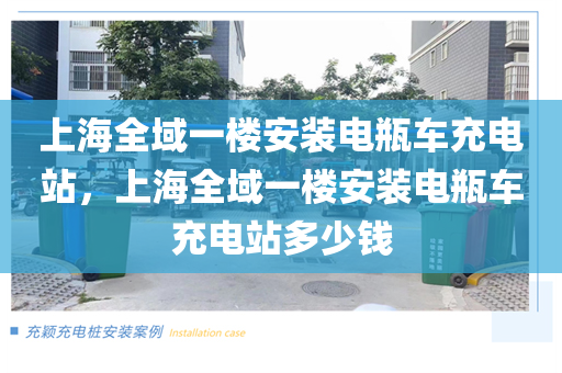 上海全域一楼安装电瓶车充电站，上海全域一楼安装电瓶车充电站多少钱