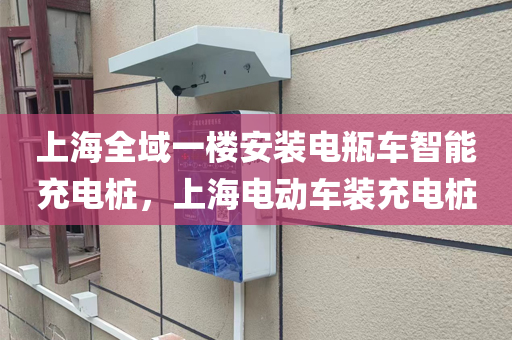 上海全域一楼安装电瓶车智能充电桩，上海电动车装充电桩