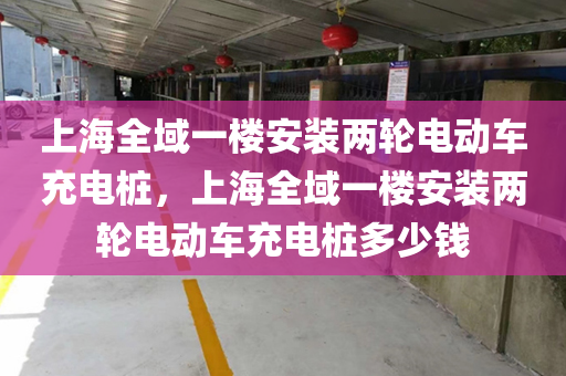 上海全域一楼安装两轮电动车充电桩，上海全域一楼安装两轮电动车充电桩多少钱