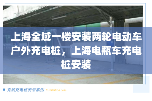 上海全域一楼安装两轮电动车户外充电桩，上海电瓶车充电桩安装