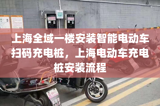 上海全域一楼安装智能电动车扫码充电桩，上海电动车充电桩安装流程