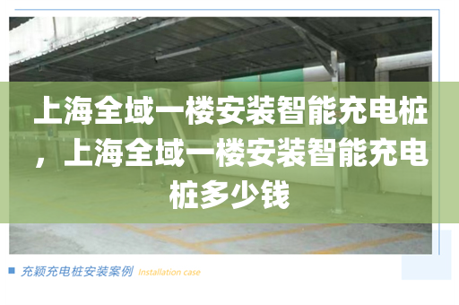 上海全域一楼安装智能充电桩，上海全域一楼安装智能充电桩多少钱
