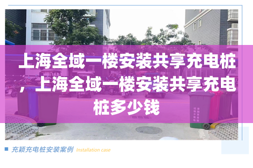 上海全域一楼安装共享充电桩，上海全域一楼安装共享充电桩多少钱