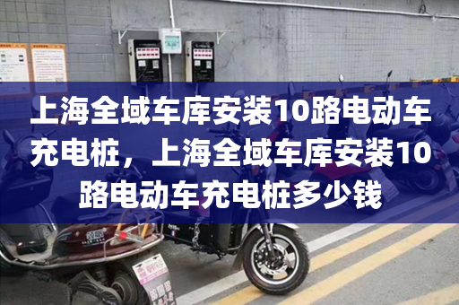 上海全域车库安装10路电动车充电桩，上海全域车库安装10路电动车充电桩多少钱