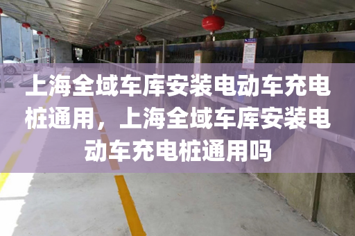 上海全域车库安装电动车充电桩通用，上海全域车库安装电动车充电桩通用吗