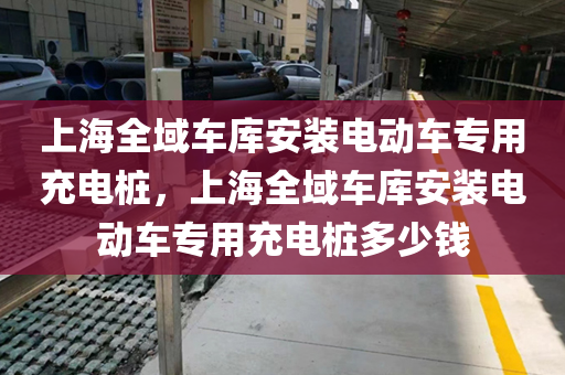 上海全域车库安装电动车专用充电桩，上海全域车库安装电动车专用充电桩多少钱