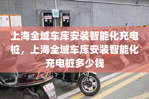上海全域车库安装智能化充电桩，上海全域车库安装智能化充电桩多少钱