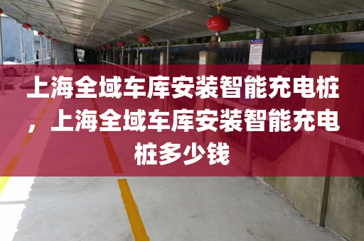 上海全域车库安装智能充电桩，上海全域车库安装智能充电桩多少钱