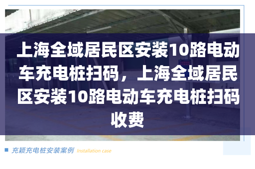 上海全域居民区安装10路电动车充电桩扫码，上海全域居民区安装10路电动车充电桩扫码收费
