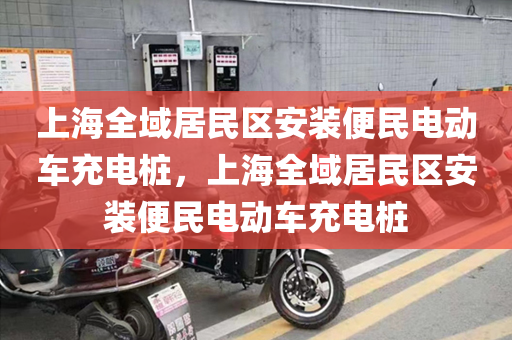 上海全域居民区安装便民电动车充电桩，上海全域居民区安装便民电动车充电桩