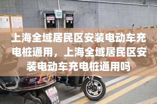 上海全域居民区安装电动车充电桩通用，上海全域居民区安装电动车充电桩通用吗