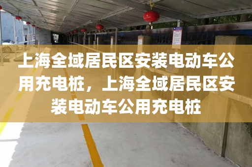 上海全域居民区安装电动车公用充电桩，上海全域居民区安装电动车公用充电桩