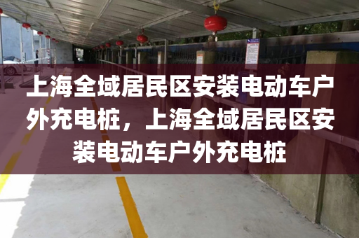 上海全域居民区安装电动车户外充电桩，上海全域居民区安装电动车户外充电桩