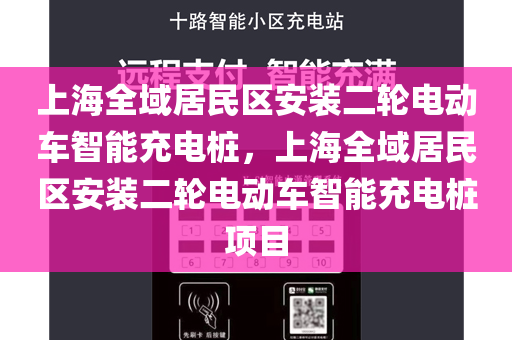 上海全域居民区安装二轮电动车智能充电桩，上海全域居民区安装二轮电动车智能充电桩项目