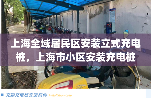 上海全域居民区安装立式充电桩，上海市小区安装充电桩
