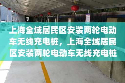 上海全域居民区安装两轮电动车无线充电桩，上海全域居民区安装两轮电动车无线充电桩