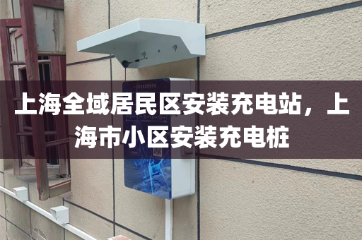 上海全域居民区安装充电站，上海市小区安装充电桩