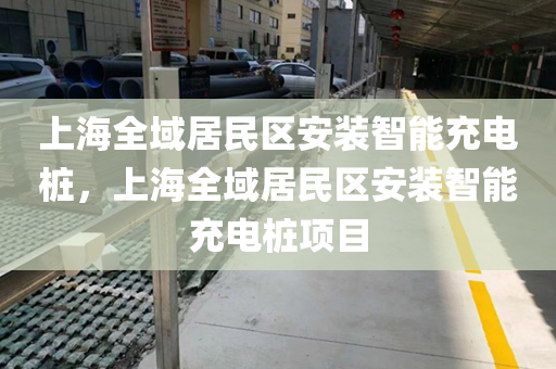 上海全域居民区安装智能充电桩，上海全域居民区安装智能充电桩项目