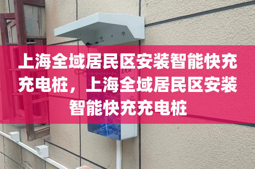 上海全域居民区安装智能快充充电桩，上海全域居民区安装智能快充充电桩