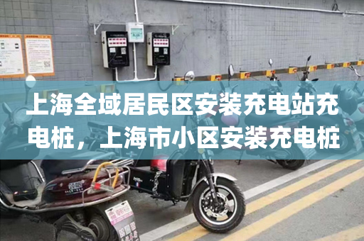 上海全域居民区安装充电站充电桩，上海市小区安装充电桩