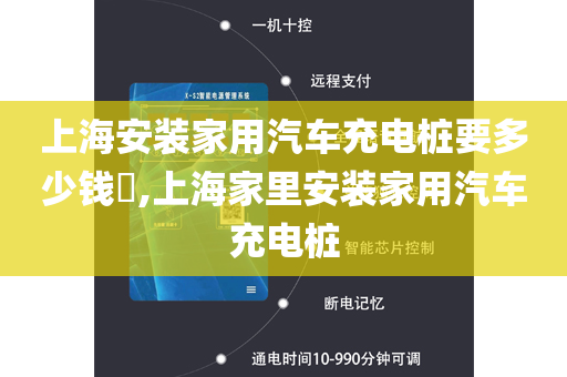 上海安装家用汽车充电桩要多少钱​,上海家里安装家用汽车充电桩