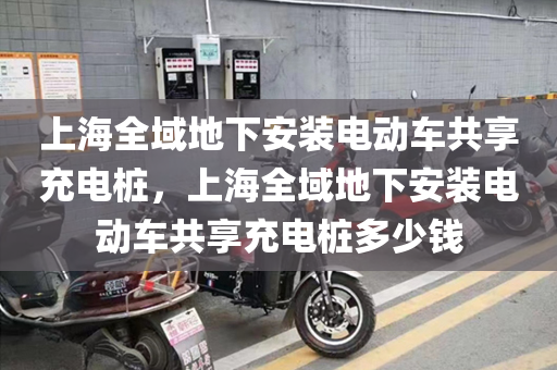 上海全域地下安装电动车共享充电桩，上海全域地下安装电动车共享充电桩多少钱