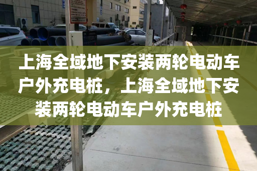 上海全域地下安装两轮电动车户外充电桩，上海全域地下安装两轮电动车户外充电桩