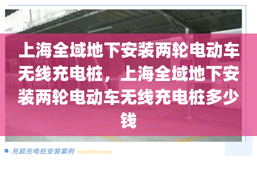 上海全域地下安装两轮电动车无线充电桩，上海全域地下安装两轮电动车无线充电桩多少钱