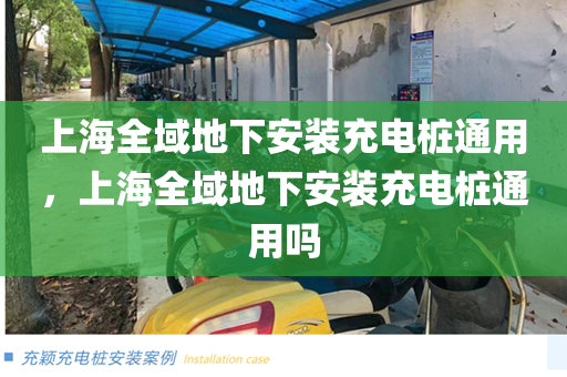 上海全域地下安装充电桩通用，上海全域地下安装充电桩通用吗