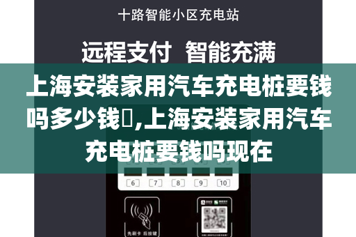 上海安装家用汽车充电桩要钱吗多少钱​,上海安装家用汽车充电桩要钱吗现在