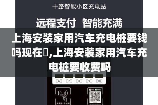 上海安装家用汽车充电桩要钱吗现在​,上海安装家用汽车充电桩要收费吗