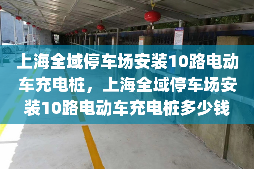 上海全域停车场安装10路电动车充电桩，上海全域停车场安装10路电动车充电桩多少钱