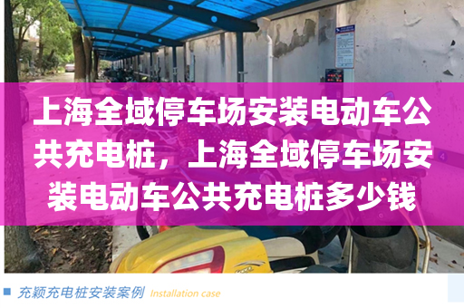 上海全域停车场安装电动车公共充电桩，上海全域停车场安装电动车公共充电桩多少钱