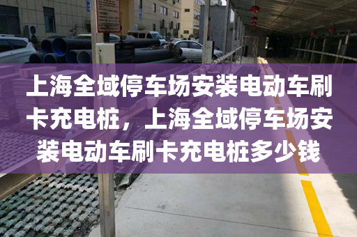 上海全域停车场安装电动车刷卡充电桩，上海全域停车场安装电动车刷卡充电桩多少钱