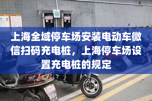 上海全域停车场安装电动车微信扫码充电桩，上海停车场设置充电桩的规定