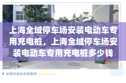 上海全域停车场安装电动车专用充电桩，上海全域停车场安装电动车专用充电桩多少钱