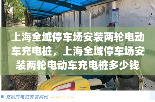 上海全域停车场安装两轮电动车充电桩，上海全域停车场安装两轮电动车充电桩多少钱