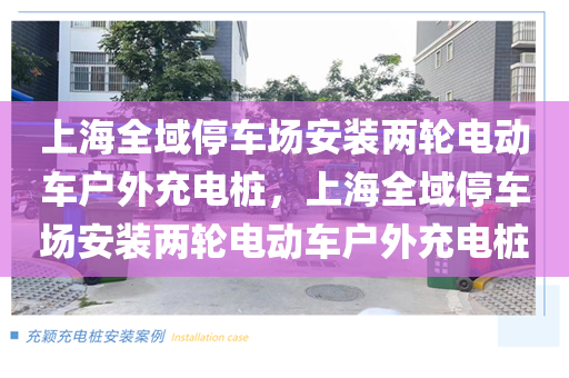 上海全域停车场安装两轮电动车户外充电桩，上海全域停车场安装两轮电动车户外充电桩