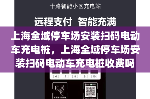 上海全域停车场安装扫码电动车充电桩，上海全域停车场安装扫码电动车充电桩收费吗